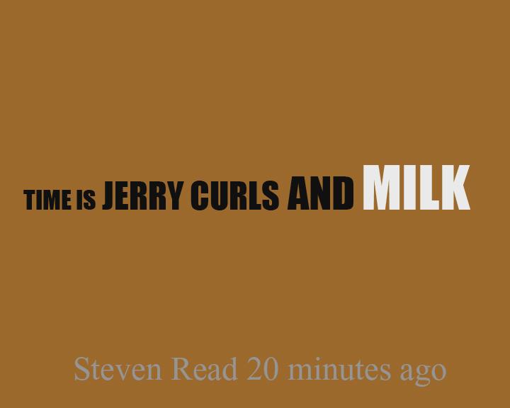 TIME IS JERRY CURLS AND MILK
